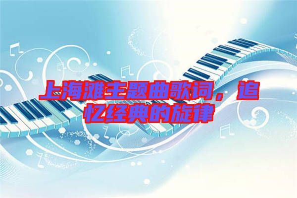 上海灘主題曲歌詞，追憶經(jīng)典的旋律