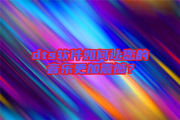 dts軟件如何讓您的音樂(lè)更加震撼？