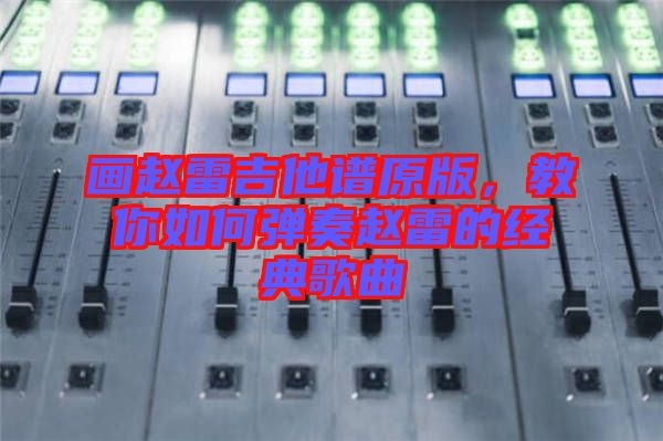 畫趙雷吉他譜原版，教你如何彈奏趙雷的經(jīng)典歌曲