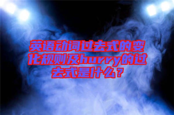 英語動詞過去式的變化規(guī)則及hurry的過去式是什么？