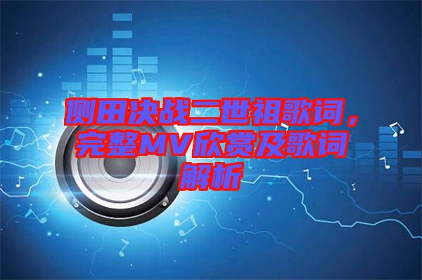 側(cè)田決戰(zhàn)二世祖歌詞，完整MV欣賞及歌詞解析