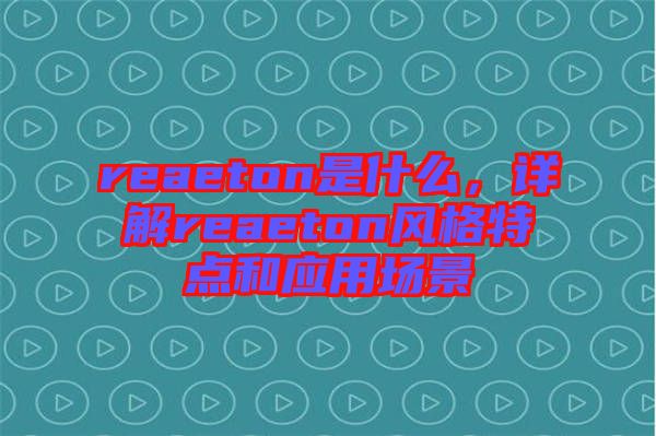 reaeton是什么，詳解reaeton風(fēng)格特點(diǎn)和應(yīng)用場(chǎng)景