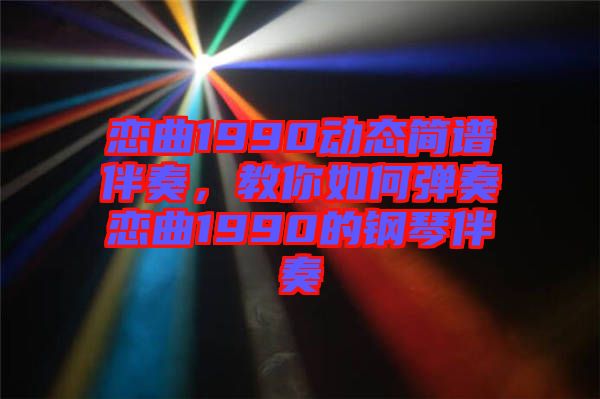 戀曲1990動態(tài)簡譜伴奏，教你如何彈奏戀曲1990的鋼琴伴奏