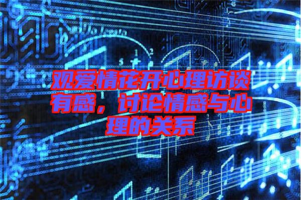 觀愛情花開心理訪談?dòng)懈?，討論情感與心理的關(guān)系