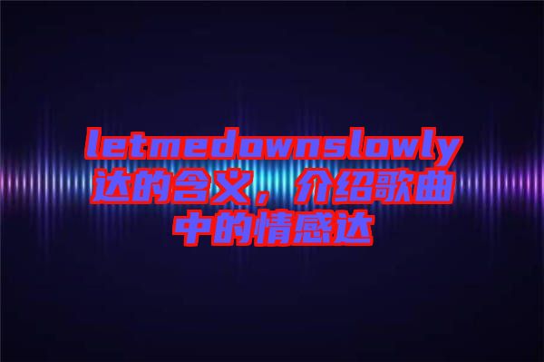 letmedownslowly達(dá)的含義，介紹歌曲中的情感達(dá)
