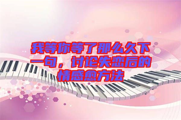 我等你等了那么久下一句，討論失戀后的情感愈方法