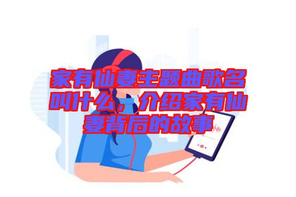 家有仙妻主題曲歌名叫什么，介紹家有仙妻背后的故事