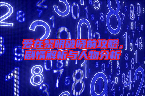 愛在黎明破曉前攻略，劇情解析與人物分析