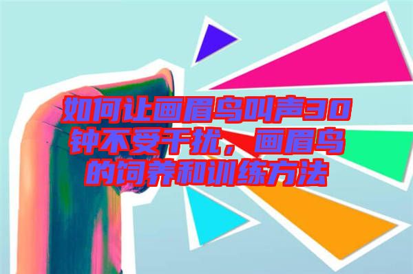 如何讓畫眉鳥叫聲30鐘不受干擾，畫眉鳥的飼養(yǎng)和訓(xùn)練方法