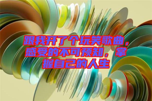 跟我開(kāi)了個(gè)玩笑歌曲，感受的不可預(yù)知，掌握自己的人生