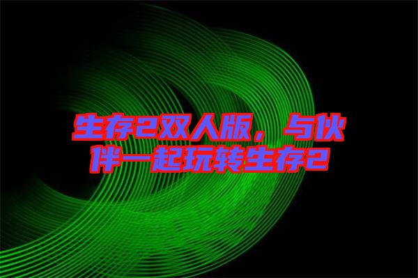 生存2雙人版，與伙伴一起玩轉(zhuǎn)生存2