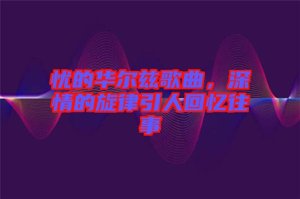 憂的華爾茲歌曲，深情的旋律引人回憶往事