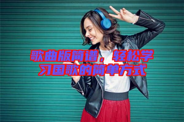 歌曲版簡譜，輕松學習國歌的簡單方式