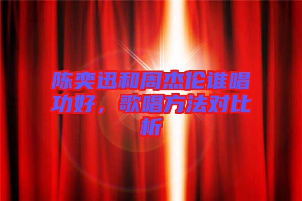 陳奕迅和周杰倫誰唱功好，歌唱方法對比析