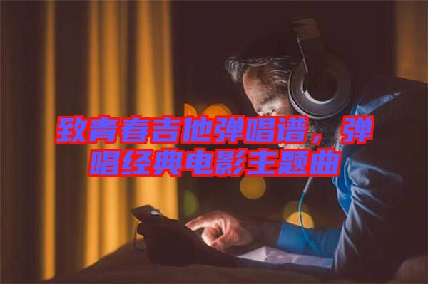 致青春吉他彈唱譜，彈唱經(jīng)典電影主題曲