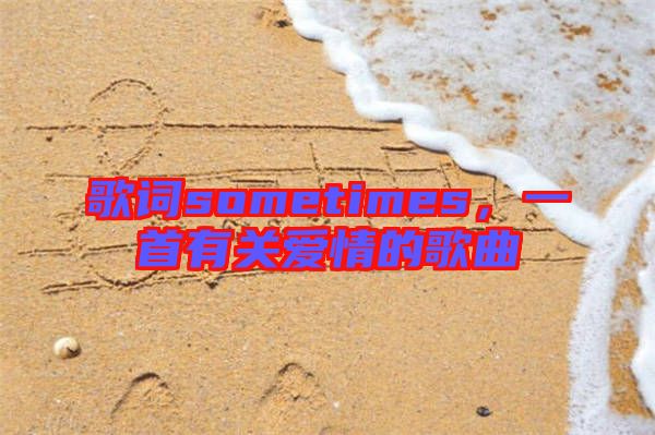 歌詞sometimes，一首有關(guān)愛(ài)情的歌曲