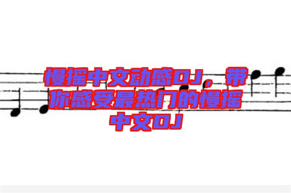 慢搖中文動感DJ，帶你感受最熱門的慢搖中文DJ
