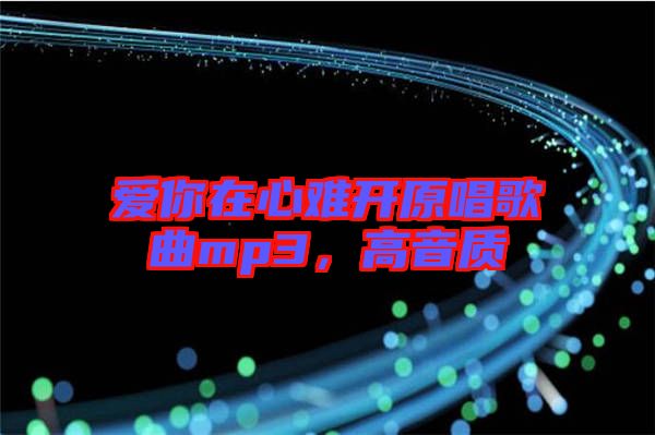 愛你在心難開原唱歌曲mp3，高音質(zhì)