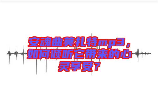 安魂曲莫扎特mp3，如何傾聽它帶來的心靈享受？