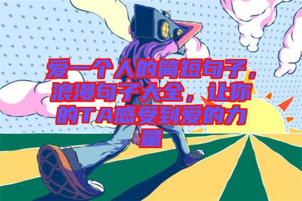 愛(ài)一個(gè)人的簡(jiǎn)短句子，浪漫句子大全，讓你的TA感受到愛(ài)的力量