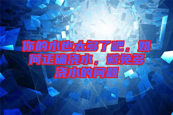 你的水也太多了吧，如何正確澆水，避免多澆水的問題