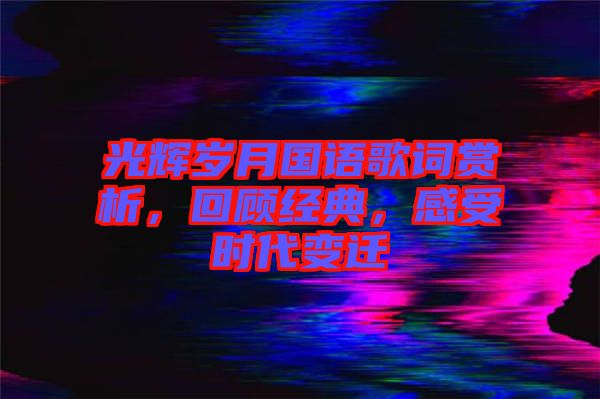 光輝歲月國語歌詞賞析，回顧經(jīng)典，感受時代變遷