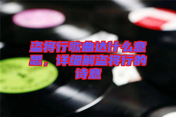 盜將行歌曲達(dá)什么意思，詳細(xì)解盜將行的詩(shī)意
