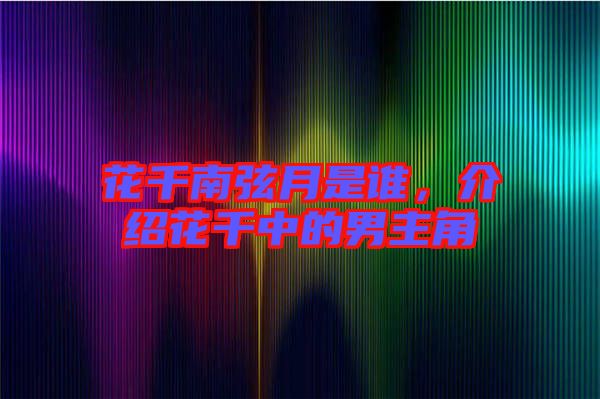 花千南弦月是誰，介紹花千中的男主角