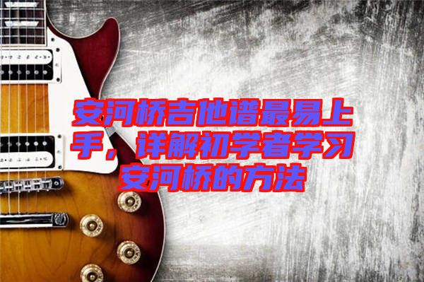 安河橋吉他譜最易上手，詳解初學(xué)者學(xué)習(xí)安河橋的方法