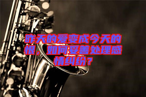 昨天的愛(ài)變成今天的恨，如何妥善處理感情糾紛？