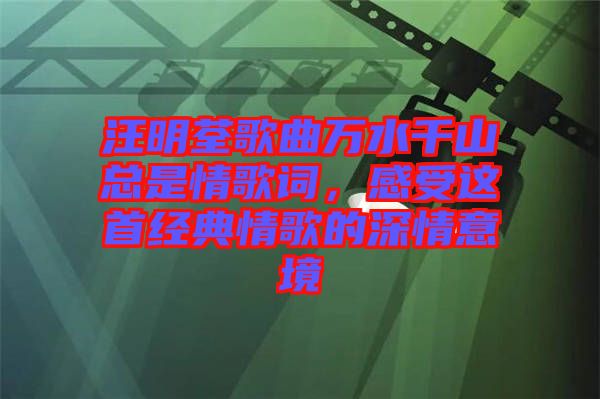 汪明荃歌曲萬水千山總是情歌詞，感受這首經(jīng)典情歌的深情意境