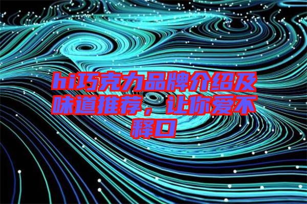 hi巧克力品牌介紹及味道推薦，讓你愛不釋口