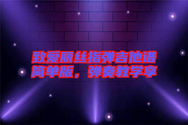 致愛麗絲指彈吉他譜簡單版，彈奏教學(xué)享