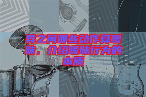 異之間哪些動(dòng)作算曖昧，介紹曖昧行為的本質(zhì)