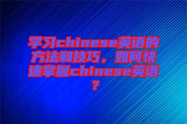 學(xué)習(xí)chinese英語(yǔ)的方法和技巧，如何快速掌握chinese英語(yǔ)？