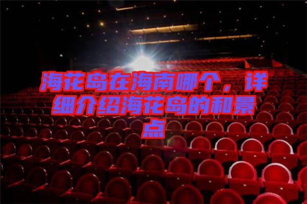 ?；◢u在海南哪個，詳細(xì)介紹?；◢u的和景點(diǎn)