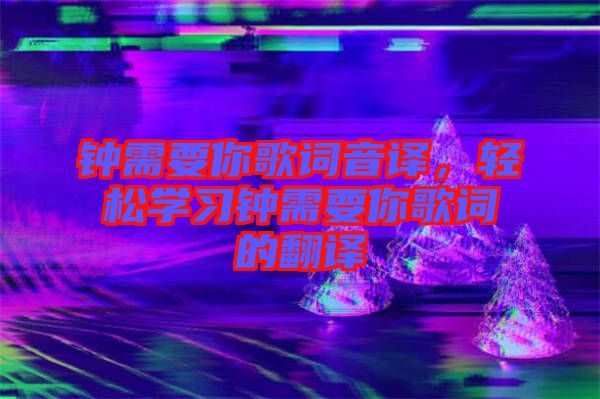 鐘需要你歌詞音譯，輕松學(xué)習(xí)鐘需要你歌詞的翻譯