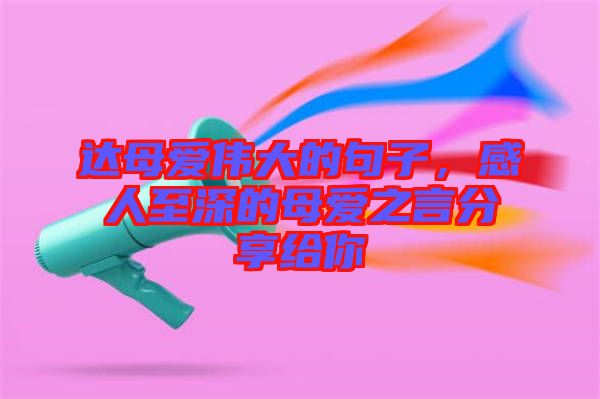 達母愛偉大的句子，感人至深的母愛之言分享給你