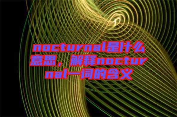nocturnal是什么意思，解釋nocturnal一詞的含義