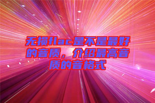 無損flac是不是最好的音質(zhì)，介紹最高音質(zhì)的音格式