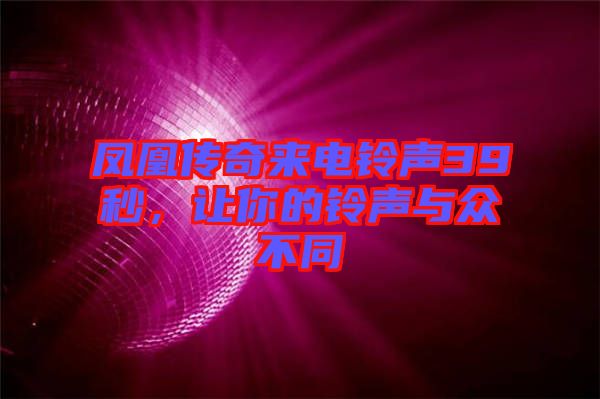 鳳凰傳奇來(lái)電鈴聲39秒，讓你的鈴聲與眾不同