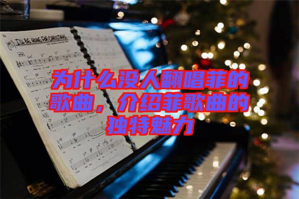 為什么沒(méi)人翻唱菲的歌曲，介紹菲歌曲的獨(dú)特魅力