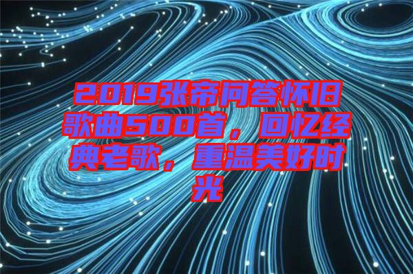 2019張帝問答懷舊歌曲500首，回憶經(jīng)典老歌，重溫美好時光