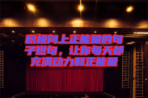 積極向上正能量的句子短句，讓你每天都充滿動(dòng)力和正能量