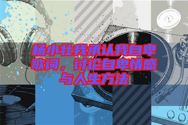 楊小壯我承認我自卑歌詞，討論自卑情感與人生方法