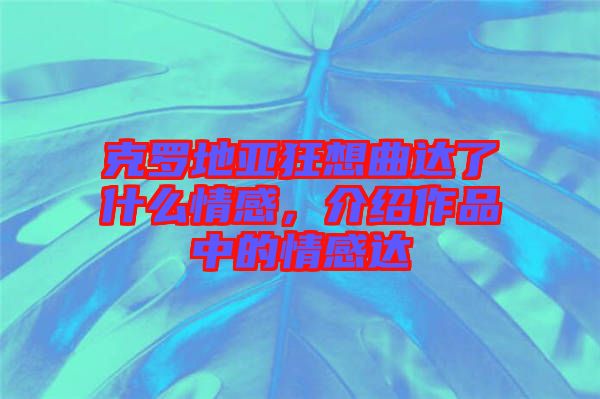 克羅地亞狂想曲達(dá)了什么情感，介紹作品中的情感達(dá)