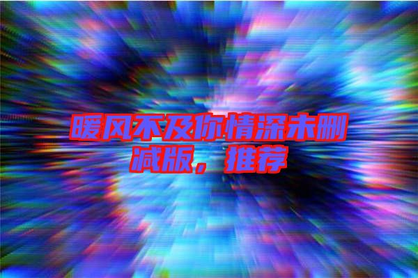 暖風(fēng)不及你情深未刪減版，推薦