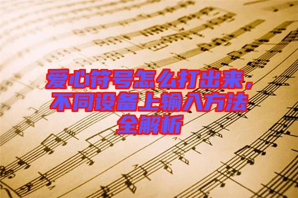 愛心符號怎么打出來，不同設(shè)備上輸入方法全解析