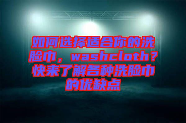 如何選擇適合你的洗臉巾，washcloth？快來(lái)了解各種洗臉巾的優(yōu)缺點(diǎn)