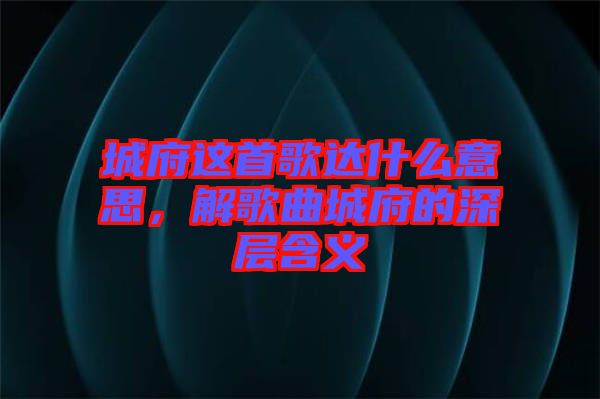 城府這首歌達(dá)什么意思，解歌曲城府的深層含義